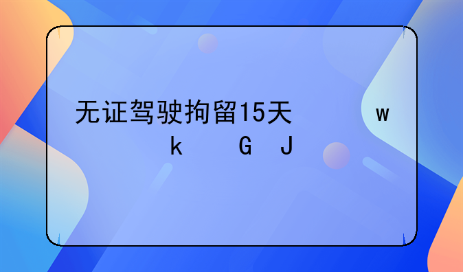 无证驾驶拘留15天保释多少钱?