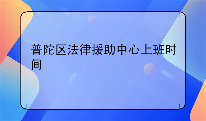 普陀区法律援助中心上班时间