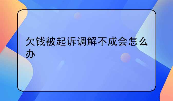 欠钱被起诉调解不成会怎么办
