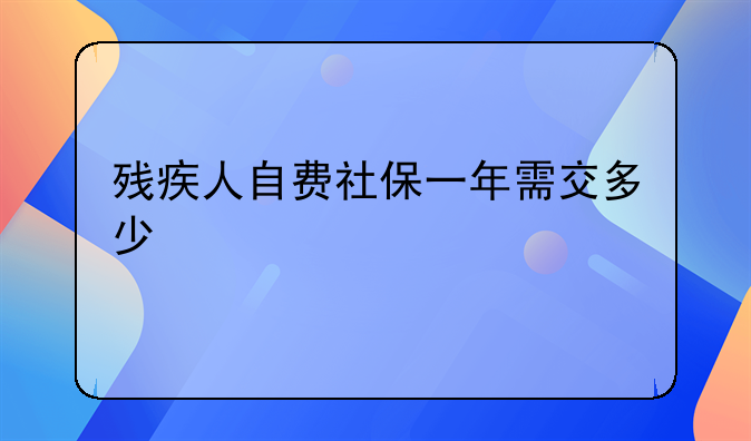 残疾人自费社保一年需交多少