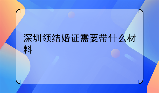 深圳领结婚证需要带什么材料