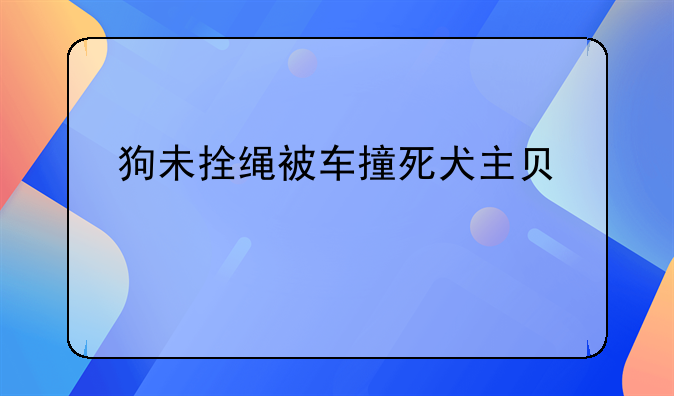 狗未拴绳被车撞死犬主负全责