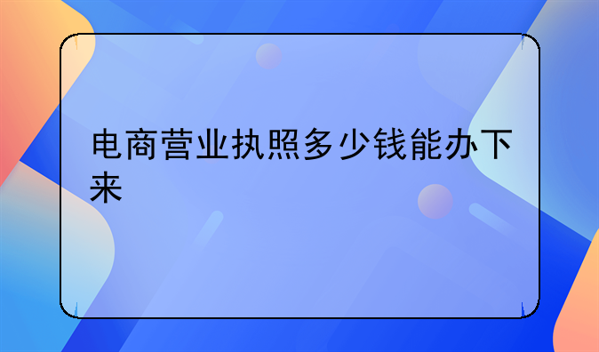 电商营业执照多少钱能办下来