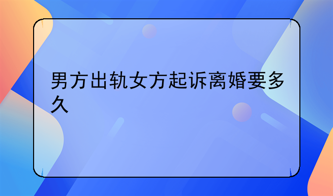 男方出轨女方起诉离婚要多久