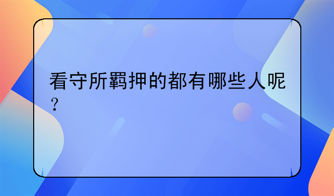 看守所羁押的都有哪些人呢？
