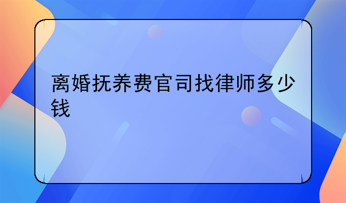 离婚抚养费官司找律师多少钱