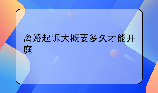 离婚起诉大概要多久才能开庭