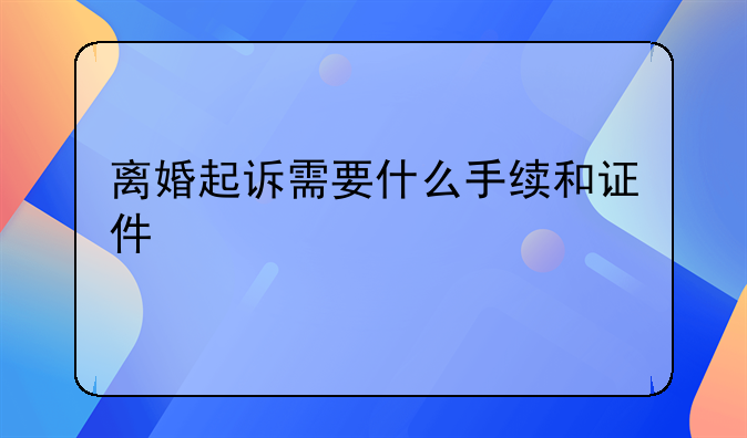离婚起诉需要什么手续和证件