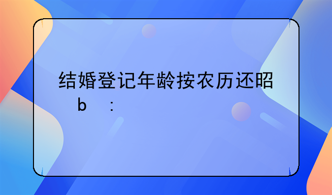 结婚登记年龄按农历还是阳历