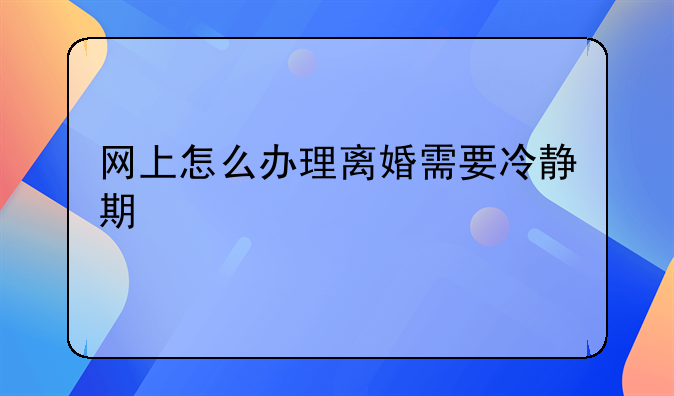 网上怎么办理离婚需要冷静期