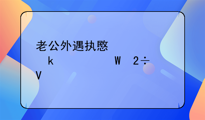 老公外遇执意要离婚如何挽留