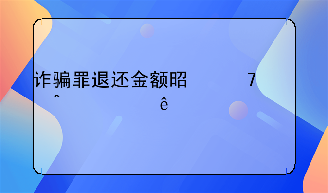 诈骗罪退还金额是不就无罪了