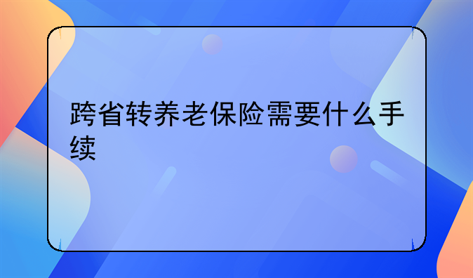 跨省转养老保险需要什么手续