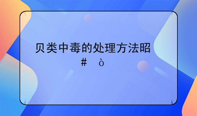 贝类中毒的处理方法是什么？