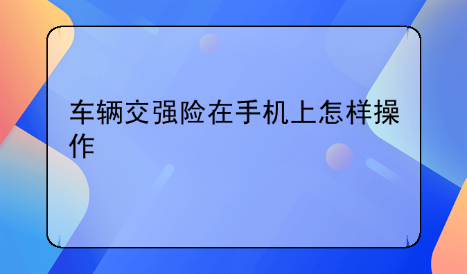 车辆交强险在手机上怎样操作