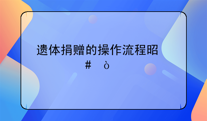 遗体捐赠的操作流程是什么？