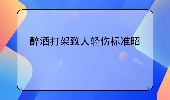 醉酒打架致人轻伤标准是什么