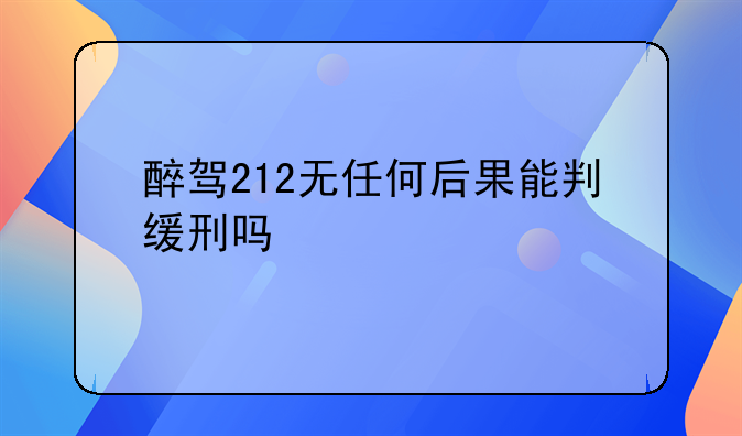 醉驾212无任何后果能判缓刑吗