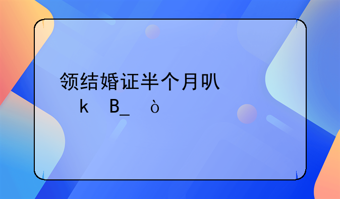 领结婚证半个月可以离婚吗？