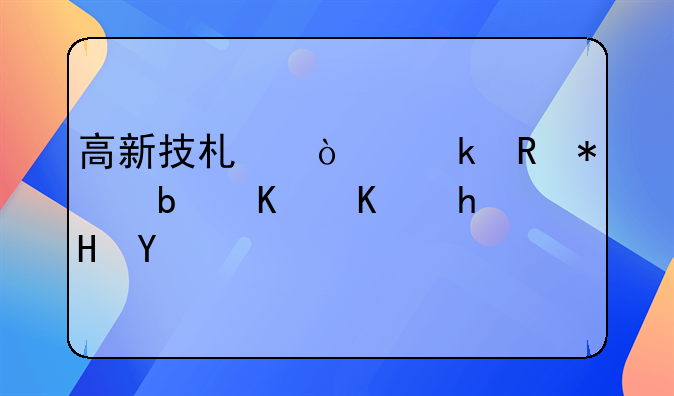 高新技术企业申报是什么意思