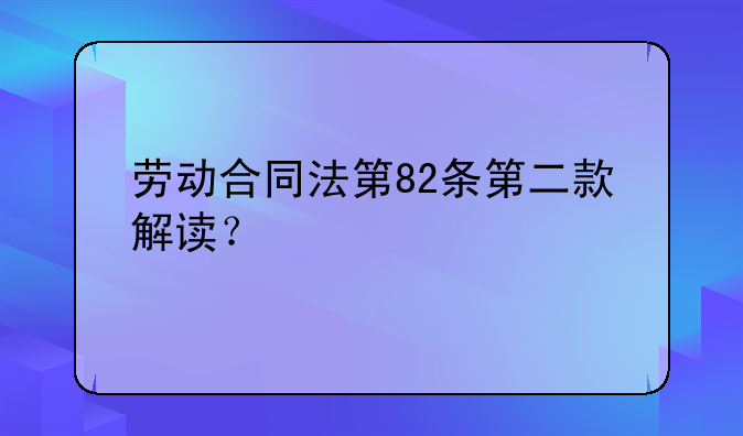 劳动合同法第82条第二款解读？