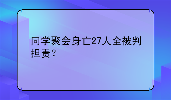 同学聚会身亡27人全被判担责？