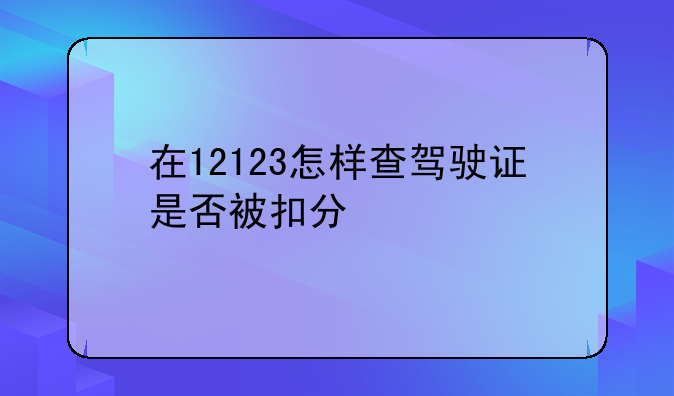 在12123怎样查驾驶证是否被扣分
