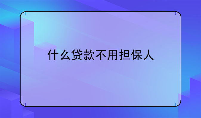什么贷款不用担保人