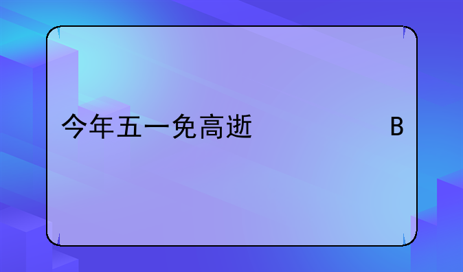今年五一免高速费吗
