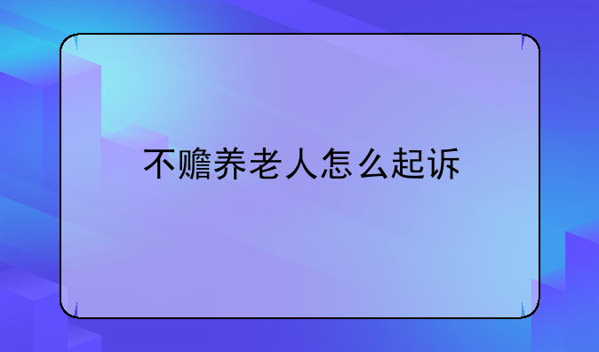 不赡养老人怎么起诉