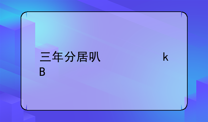 三年分居可以离婚吗