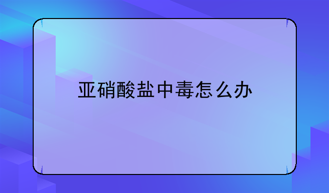 亚硝酸盐中毒怎么办