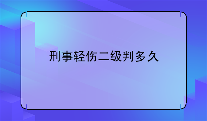 刑事轻伤二级判多久