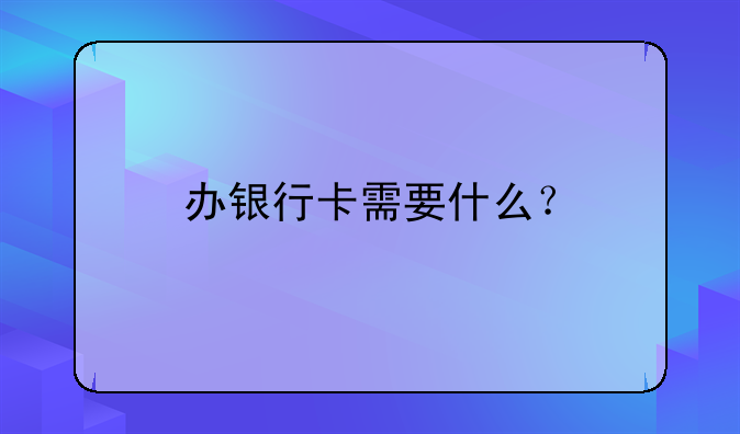 办银行卡需要什么？