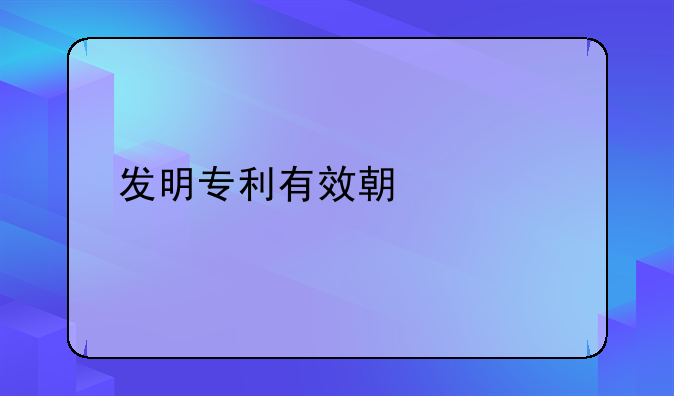 发明专利有效期几年