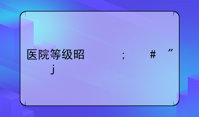 医院等级是怎么分的