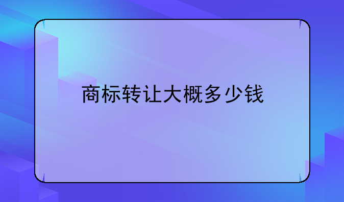 商标转让大概多少钱