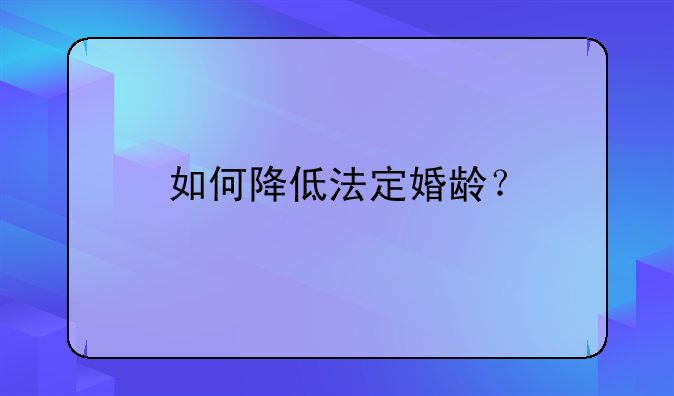 如何降低法定婚龄？