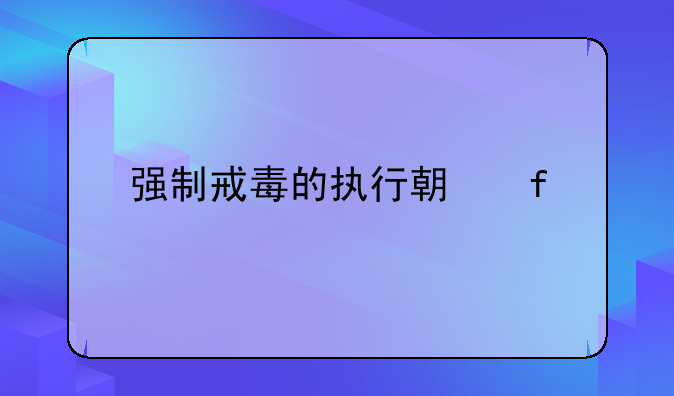 强制戒毒的执行期限