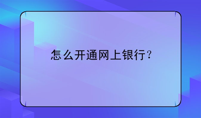 怎么开通网上银行？