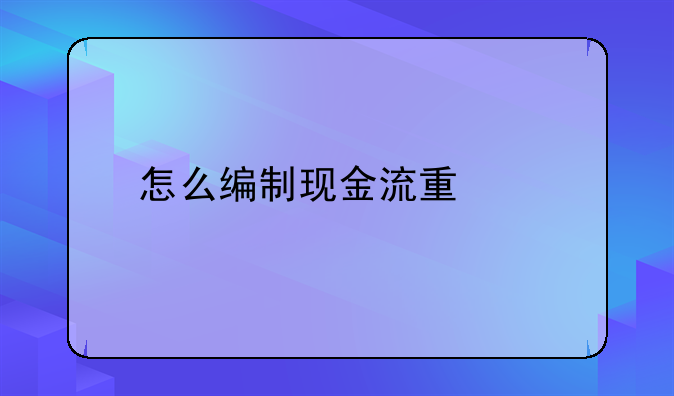 怎么编制现金流量表