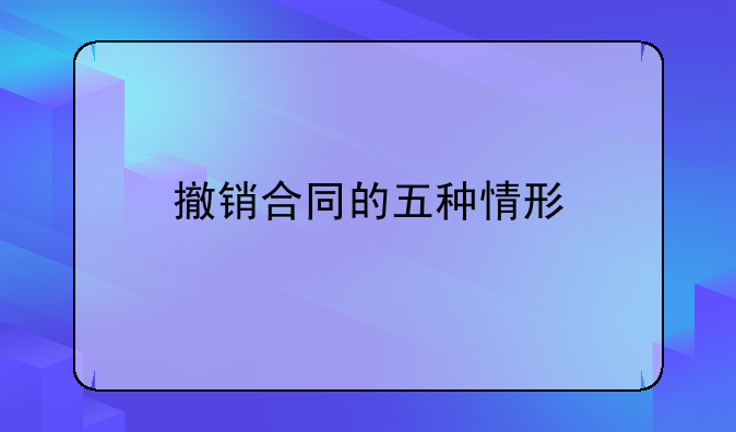 撤销合同的五种情形