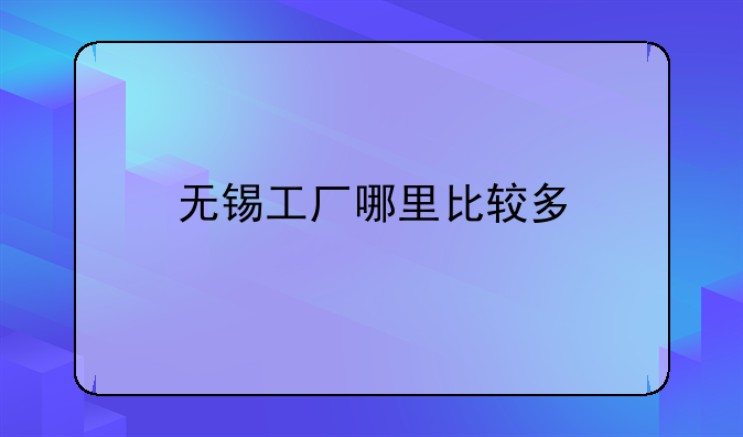 无锡工厂哪里比较多