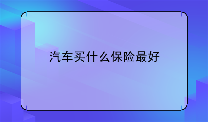 汽车买什么保险最好