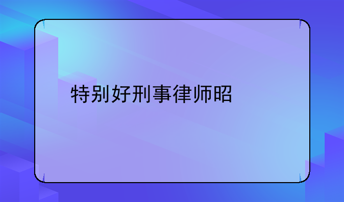 特别好刑事律师是谁