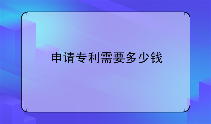 申请专利需要多少钱