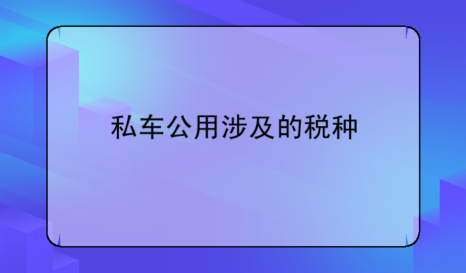 私车公用涉及的税种