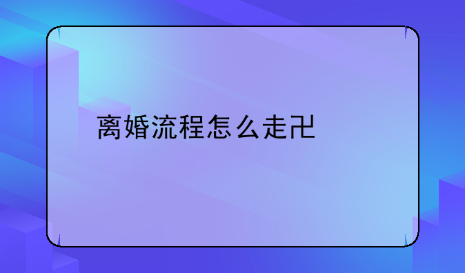 离婚流程怎么走协议