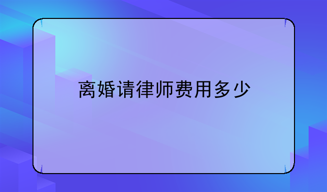 离婚请律师费用多少