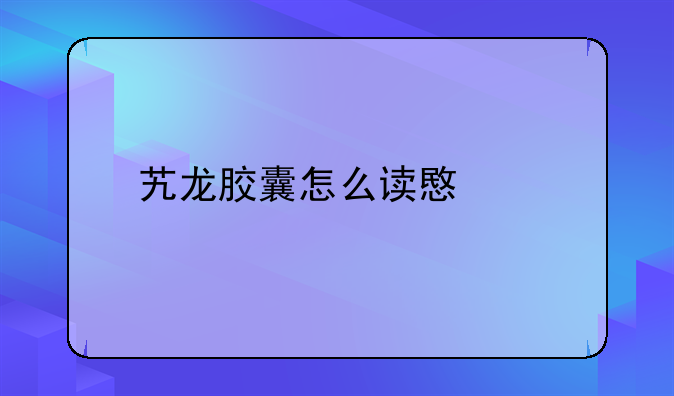 艽龙胶囊怎么读意思